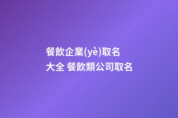 餐飲企業(yè)取名大全 餐飲類公司取名-第1張-公司起名-玄機派